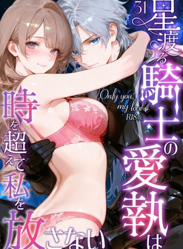 【漫画raw】Only you， my love 〜星渡る騎士の愛執は時を超えて私を放さない〜 R18版(花織ひなた)